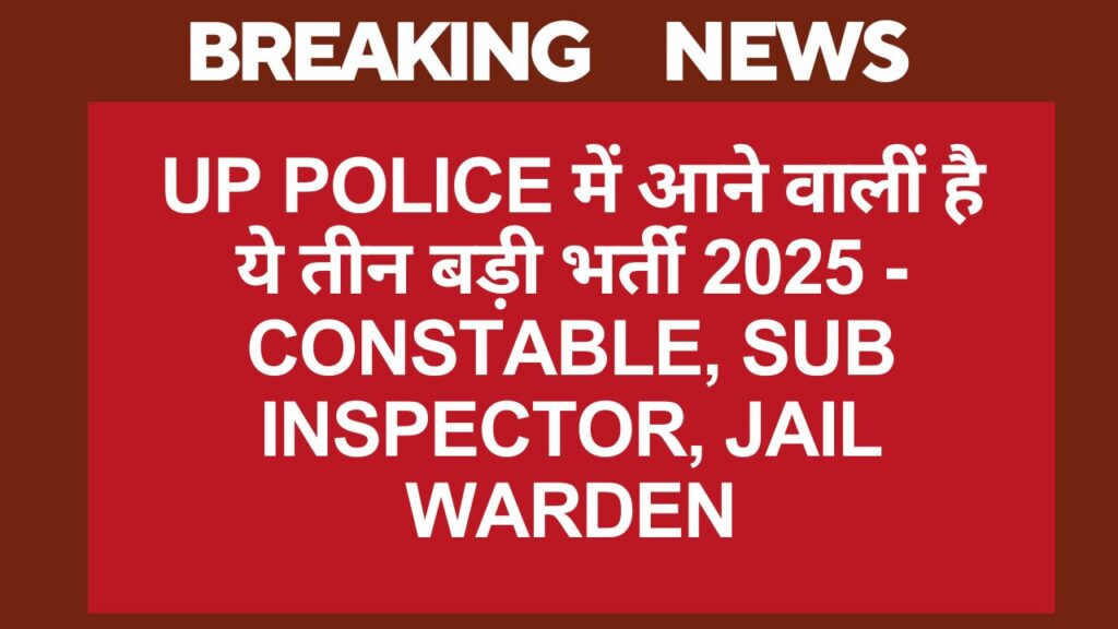 UP Police में आने वालीं है ये तीन बड़ी भर्ती 2025 - Constable, Sub Inspector, Jail Warden