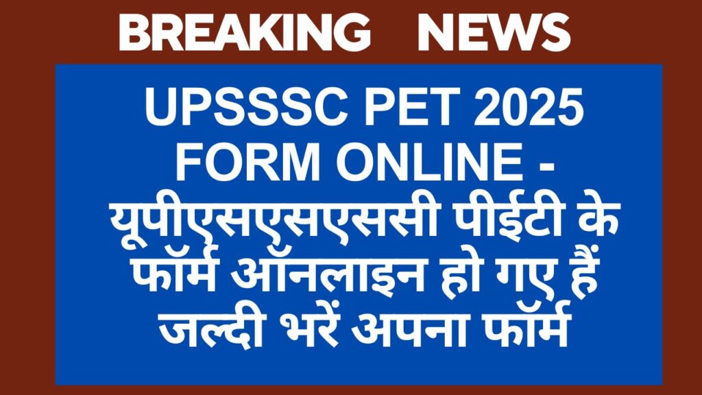 UPSSSC PET 2025 Form online - यूपीएसएसएससी पीईटी के फॉर्म ऑनलाइन हो गए हैं जल्दी भरें अपना फॉर्म